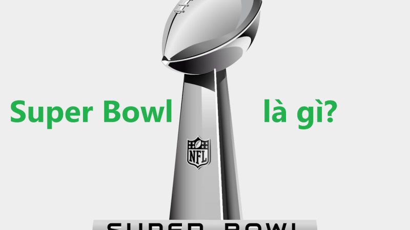 Super Bowl là gì? Sự kiện thể thao và văn hóa hàng đầu nước Mỹ